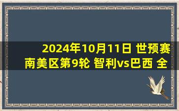 2024年10月11日 世预赛南美区第9轮 智利vs巴西 全场录像